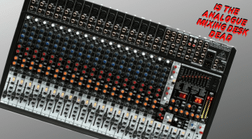 Is The Analogue Mixing Desk Dead?