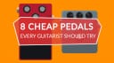 8 cheap pedals every guitarist should try