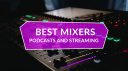 Best Mixers For Podcasts and Streaming